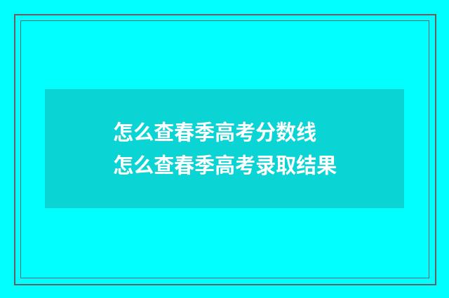 怎么查春季高考分数线 怎么查春季高考录取结果
