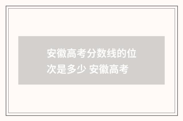安徽高考分数线的位次是多少 安徽高考