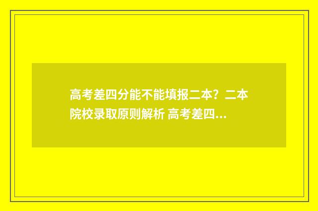 高考差四分能不能填报二本？二本院校录取原则解析 高考差四分能不能上大学