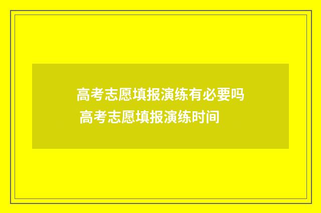 高考志愿填报演练有必要吗 高考志愿填报演练时间