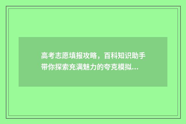 高考志愿填报攻略，百科知识助手带你探索充满魅力的夸克模拟！ 高考志愿填报攻略河北