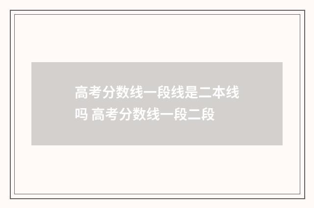 高考分数线一段线是二本线吗 高考分数线一段二段
