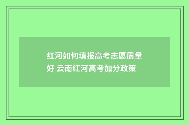 红河如何填报高考志愿质量好 云南红河高考加分政策