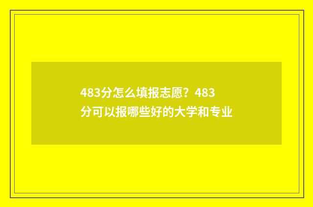 483分怎么填报志愿？483分可以报哪些好的大学和专业