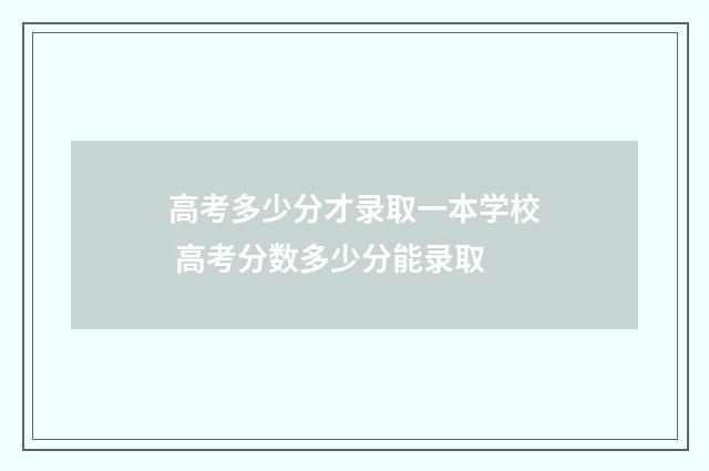 高考多少分才录取一本学校 高考分数多少分能录取