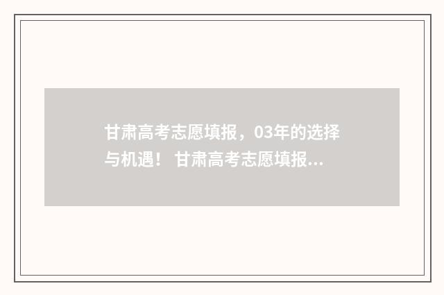 甘肃高考志愿填报，03年的选择与机遇！ 甘肃高考志愿填报时间过后还可以查看志愿吗