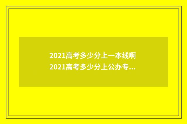 2021高考多少分上一本线啊 2021高考多少分上公办专科