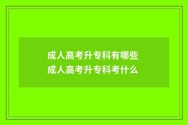 成人高考升专科有哪些 成人高考升专科考什么