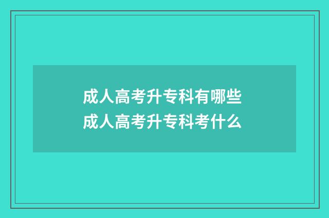 成人高考升专科有哪些 成人高考升专科考什么