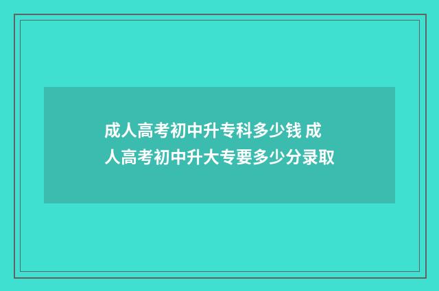 成人高考初中升专科多少钱 成人高考初中升大专要多少分录取