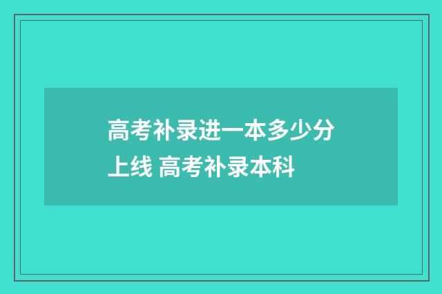 高考补录进一本多少分上线 高考补录本科