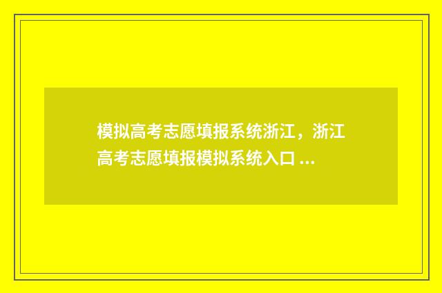 模拟高考志愿填报系统浙江，浙江高考志愿填报模拟系统入口 模拟高考志愿填报网站