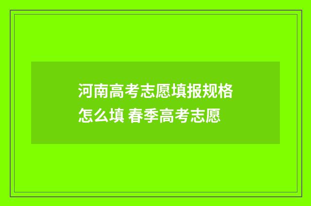 河南高考志愿填报规格怎么填 春季高考志愿