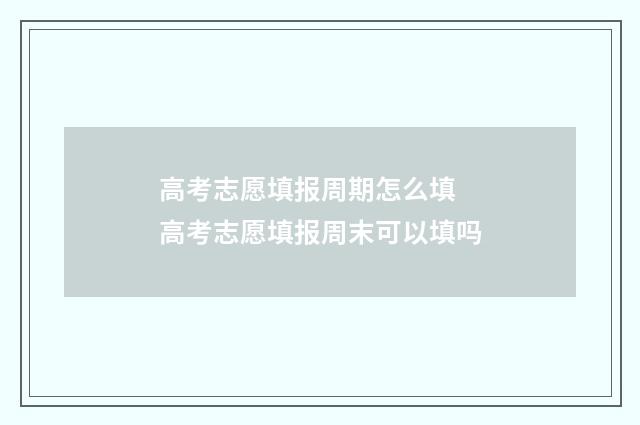 高考志愿填报周期怎么填 高考志愿填报周末可以填吗