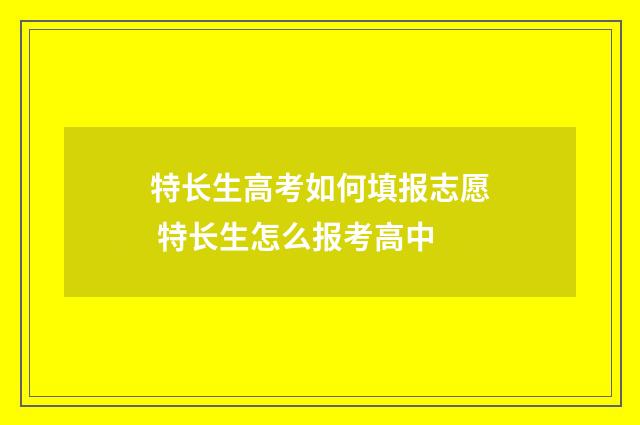 特长生高考如何填报志愿 特长生怎么报考高中