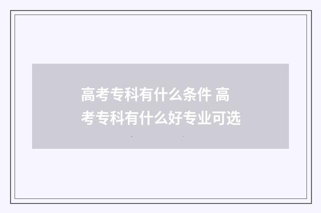 高考专科有什么条件 高考专科有什么好专业可选