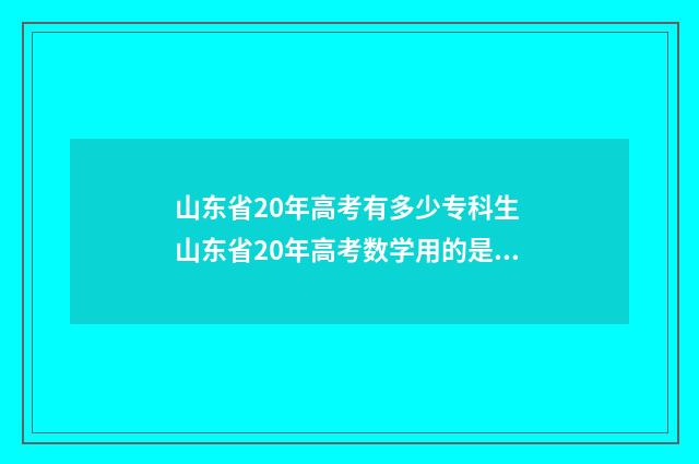 山东省20年高考有多少专科生 山东省20年高考数学用的是什么卷