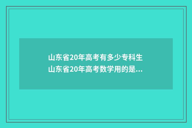 山东省20年高考有多少专科生 山东省20年高考数学用的是什么卷