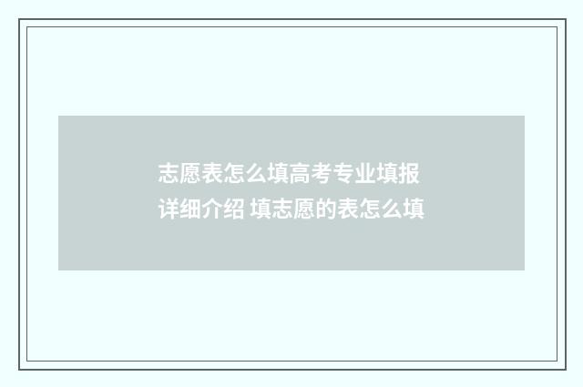 志愿表怎么填高考专业填报 详细介绍 填志愿的表怎么填