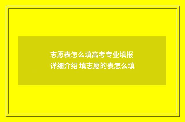 志愿表怎么填高考专业填报 详细介绍 填志愿的表怎么填