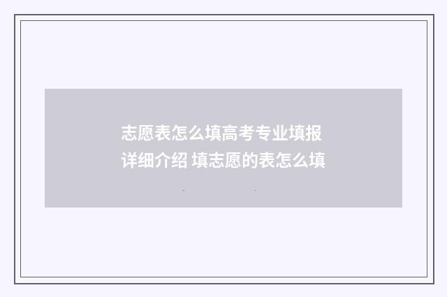 志愿表怎么填高考专业填报 详细介绍 填志愿的表怎么填