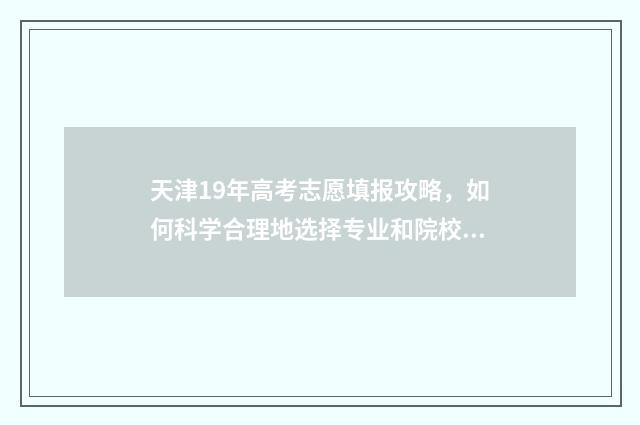 天津19年高考志愿填报攻略，如何科学合理地选择专业和院校？ 2019年天津高考录取结果