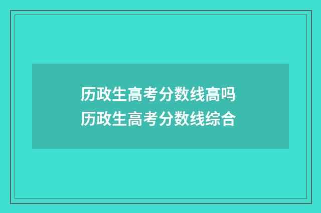 历政生高考分数线高吗 历政生高考分数线综合