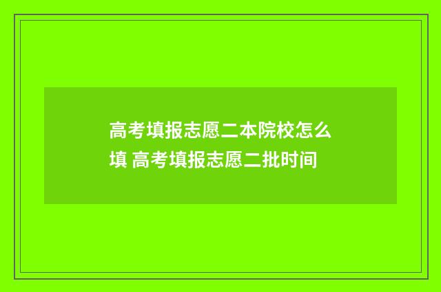 高考填报志愿二本院校怎么填 高考填报志愿二批时间