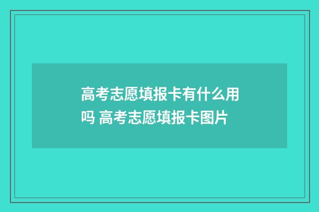 高考志愿填报卡有什么用吗 高考志愿填报卡图片