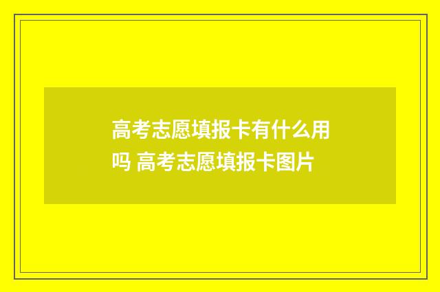 高考志愿填报卡有什么用吗 高考志愿填报卡图片