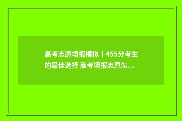 高考志愿填报模拟丨455分考生的最佳选择 高考填报志愿怎么填