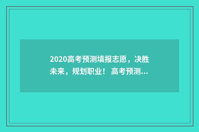 2020高考预测填报志愿，决胜未来，规划职业！ 高考预测卷答案