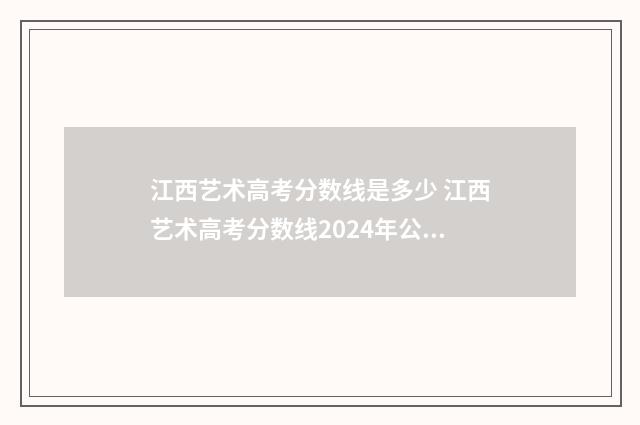 江西艺术高考分数线是多少 江西艺术高考分数线2024年公布时间
