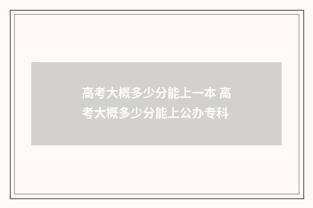 高考大概多少分能上一本 高考大概多少分能上公办专科