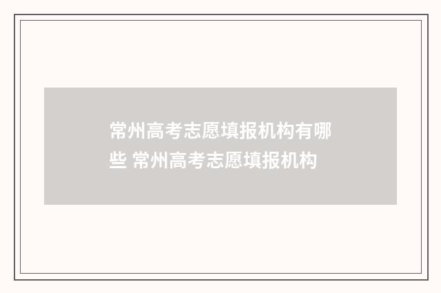 常州高考志愿填报机构有哪些 常州高考志愿填报机构