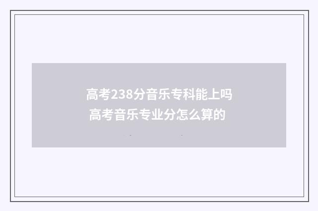 高考238分音乐专科能上吗 高考音乐专业分怎么算的