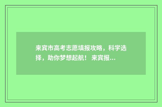 来宾市高考志愿填报攻略，科学选择，助你梦想起航！ 来宾报考志愿