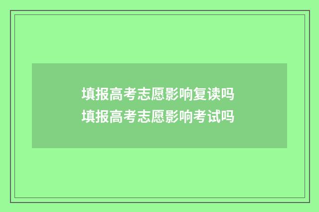 填报高考志愿影响复读吗 填报高考志愿影响考试吗