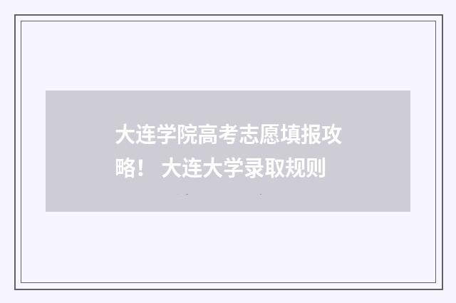 大连学院高考志愿填报攻略！ 大连大学录取规则