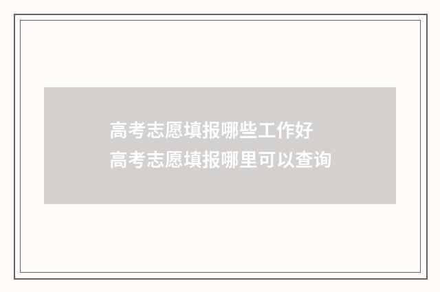 高考志愿填报哪些工作好 高考志愿填报哪里可以查询