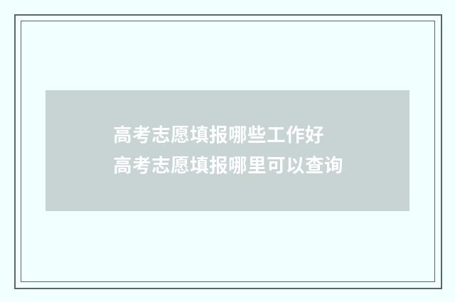高考志愿填报哪些工作好 高考志愿填报哪里可以查询
