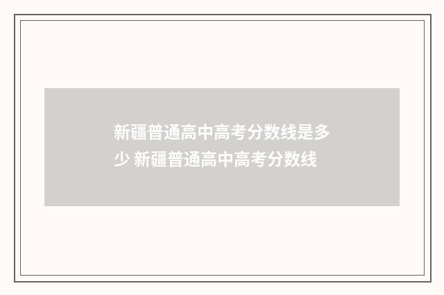 新疆普通高中高考分数线是多少 新疆普通高中高考分数线