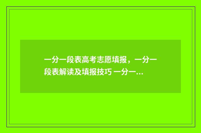 一分一段表高考志愿填报，一分一段表解读及填报技巧 一分一段表高考报名