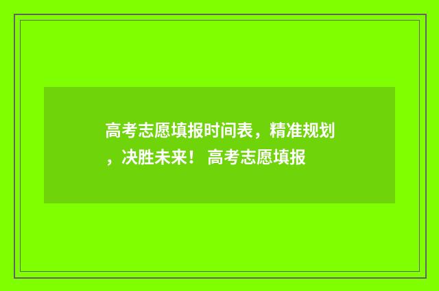 高考志愿填报时间表，精准规划，决胜未来！ 高考志愿填报
