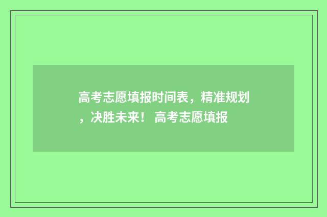 高考志愿填报时间表，精准规划，决胜未来！ 高考志愿填报