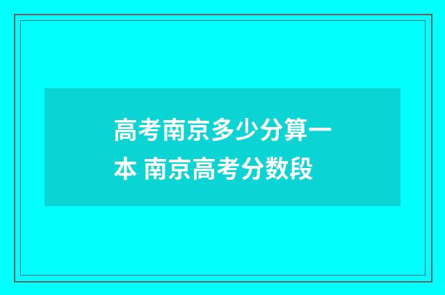 高考南京多少分算一本 南京高考分数段