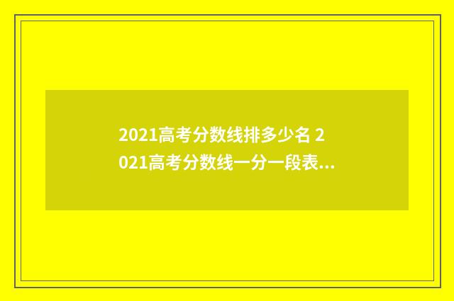 2021高考分数线排多少名 2021高考分数线一分一段表山东