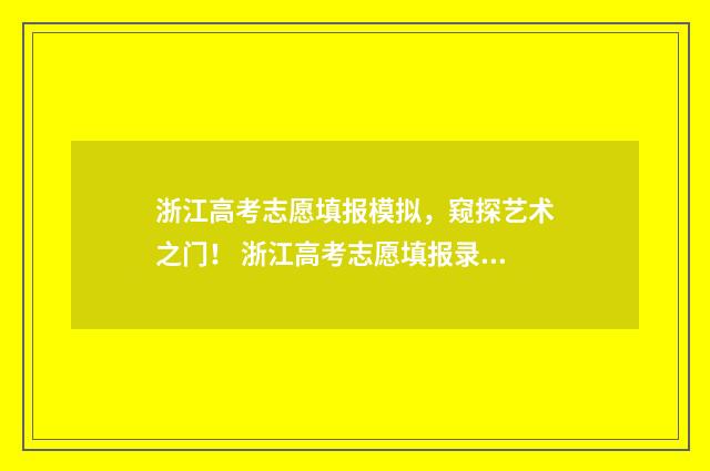浙江高考志愿填报模拟，窥探艺术之门！ 浙江高考志愿填报录取规则