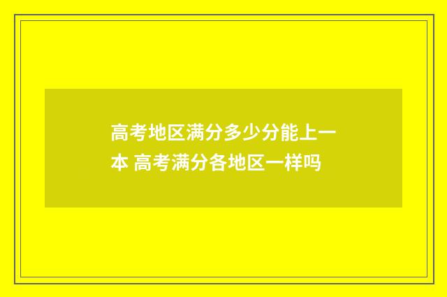 高考地区满分多少分能上一本 高考满分各地区一样吗