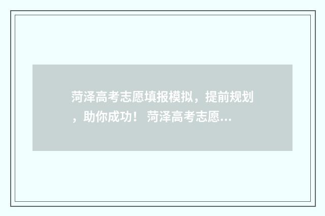 菏泽高考志愿填报模拟，提前规划，助你成功！ 菏泽高考志愿填报哪个机构好